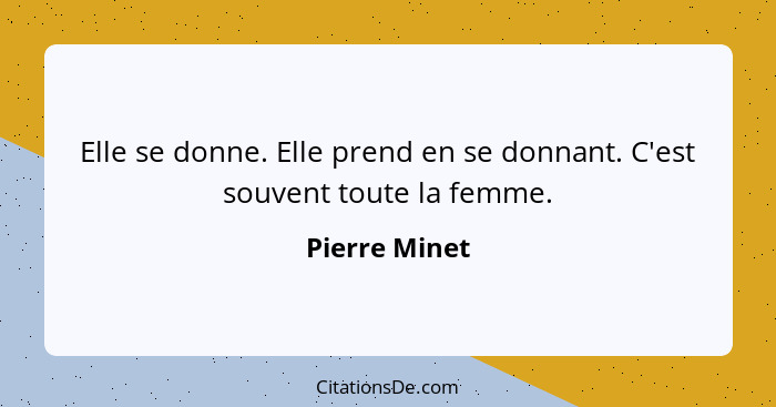 Elle se donne. Elle prend en se donnant. C'est souvent toute la femme.... - Pierre Minet