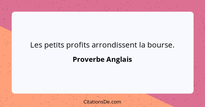 Les petits profits arrondissent la bourse.... - Proverbe Anglais