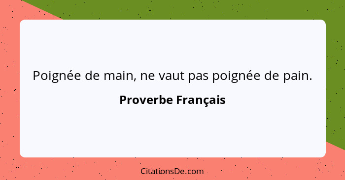 Poignée de main, ne vaut pas poignée de pain.... - Proverbe Français