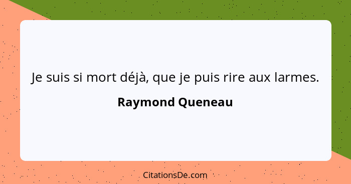 Je suis si mort déjà, que je puis rire aux larmes.... - Raymond Queneau