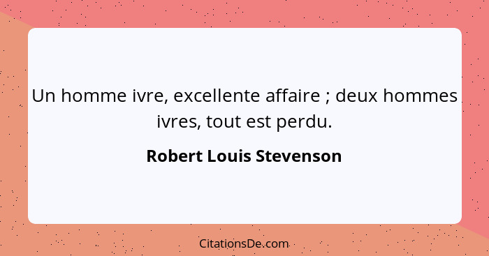 Un homme ivre, excellente affaire ; deux hommes ivres, tout est perdu.... - Robert Louis Stevenson