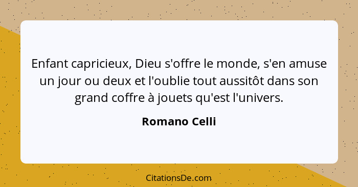 Enfant capricieux, Dieu s'offre le monde, s'en amuse un jour ou deux et l'oublie tout aussitôt dans son grand coffre à jouets qu'est l'... - Romano Celli