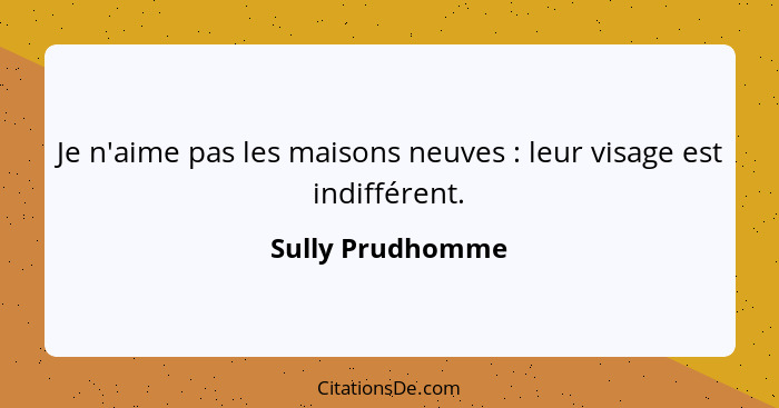 Je n'aime pas les maisons neuves : leur visage est indifférent.... - Sully Prudhomme