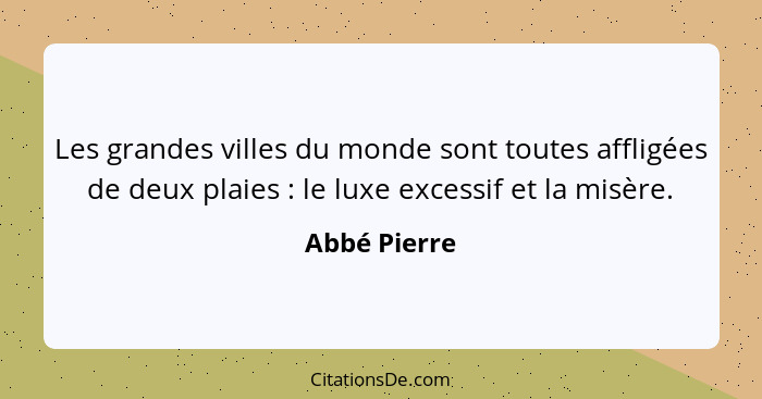 Les grandes villes du monde sont toutes affligées de deux plaies : le luxe excessif et la misère.... - Abbé Pierre