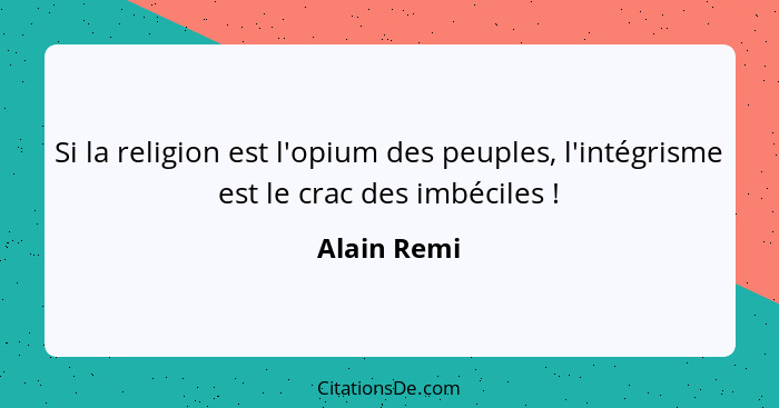 Si la religion est l'opium des peuples, l'intégrisme est le crac des imbéciles !... - Alain Remi