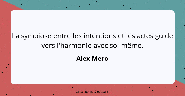 La symbiose entre les intentions et les actes guide vers l'harmonie avec soi-même.... - Alex Mero