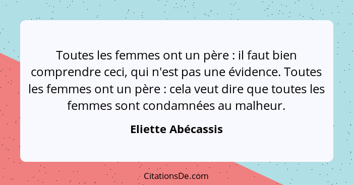 Toutes les femmes ont un père : il faut bien comprendre ceci, qui n'est pas une évidence. Toutes les femmes ont un père ... - Eliette Abécassis