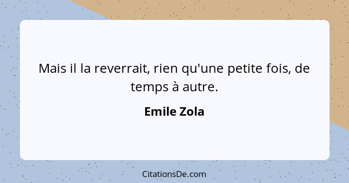 Mais il la reverrait, rien qu'une petite fois, de temps à autre.... - Emile Zola