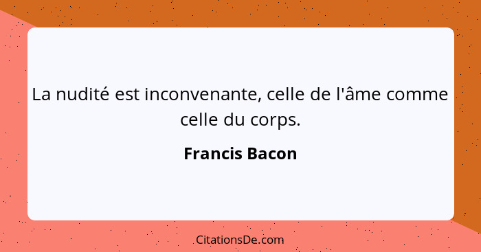 La nudité est inconvenante, celle de l'âme comme celle du corps.... - Francis Bacon