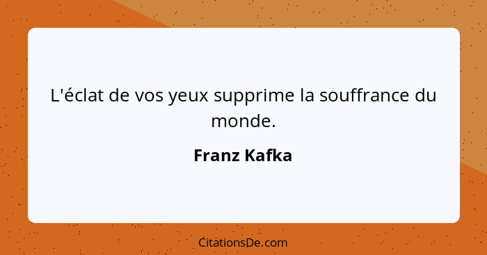 L'éclat de vos yeux supprime la souffrance du monde.... - Franz Kafka