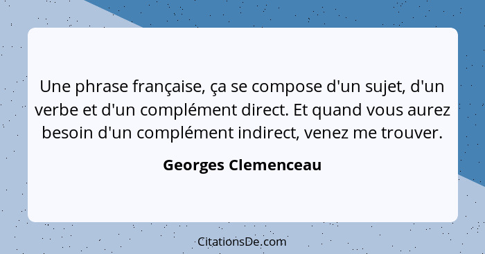 Une phrase française, ça se compose d'un sujet, d'un verbe et d'un complément direct. Et quand vous aurez besoin d'un complément... - Georges Clemenceau