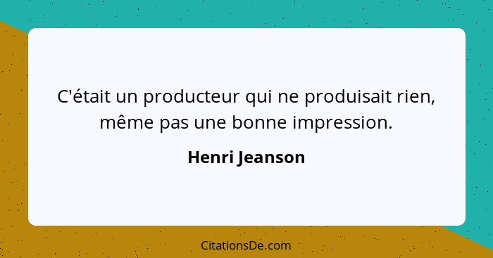 C'était un producteur qui ne produisait rien, même pas une bonne impression.... - Henri Jeanson