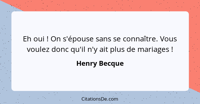 Eh oui ! On s'épouse sans se connaître. Vous voulez donc qu'il n'y ait plus de mariages !... - Henry Becque