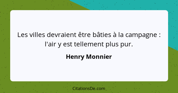 Les villes devraient être bâties à la campagne : l'air y est tellement plus pur.... - Henry Monnier