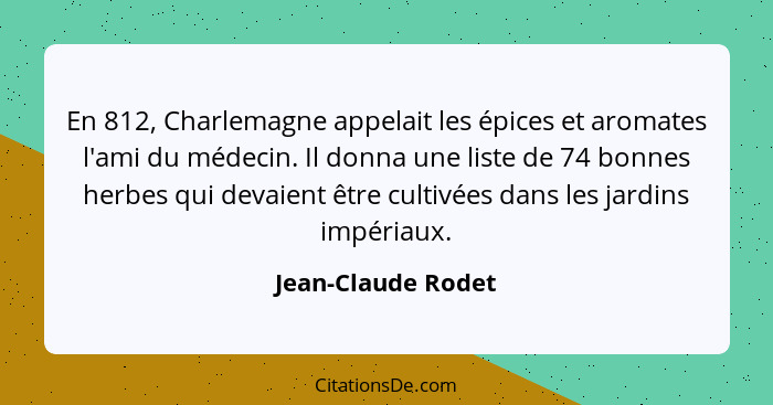 En 812, Charlemagne appelait les épices et aromates l'ami du médecin. Il donna une liste de 74 bonnes herbes qui devaient être cul... - Jean-Claude Rodet