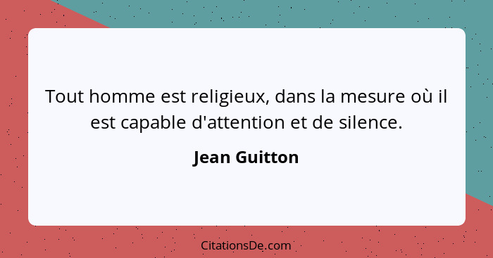 Tout homme est religieux, dans la mesure où il est capable d'attention et de silence.... - Jean Guitton