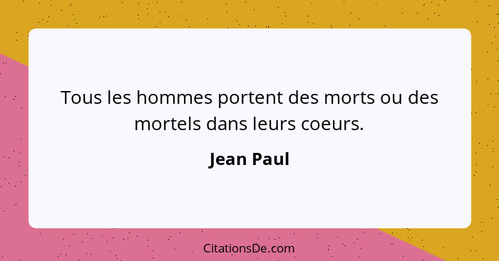 Tous les hommes portent des morts ou des mortels dans leurs coeurs.... - Jean Paul