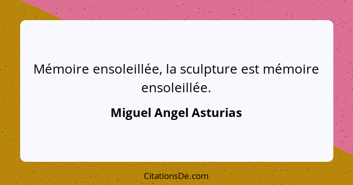 Mémoire ensoleillée, la sculpture est mémoire ensoleillée.... - Miguel Angel Asturias