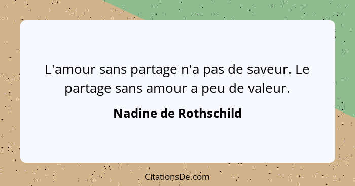 L'amour sans partage n'a pas de saveur. Le partage sans amour a peu de valeur.... - Nadine de Rothschild