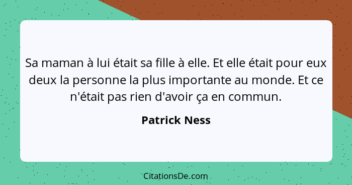 Sa maman à lui était sa fille à elle. Et elle était pour eux deux la personne la plus importante au monde. Et ce n'était pas rien d'avo... - Patrick Ness