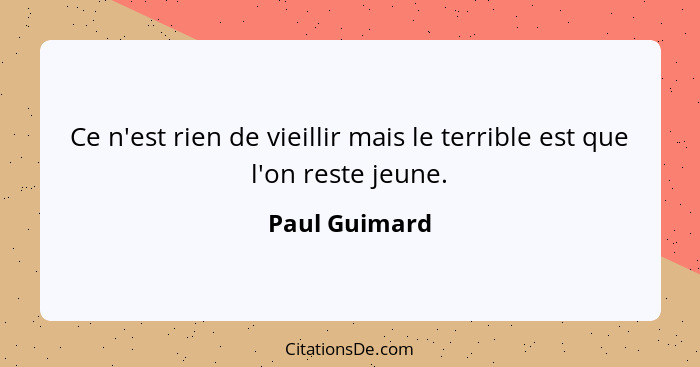 Ce n'est rien de vieillir mais le terrible est que l'on reste jeune.... - Paul Guimard