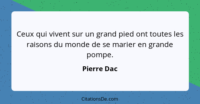 Ceux qui vivent sur un grand pied ont toutes les raisons du monde de se marier en grande pompe.... - Pierre Dac