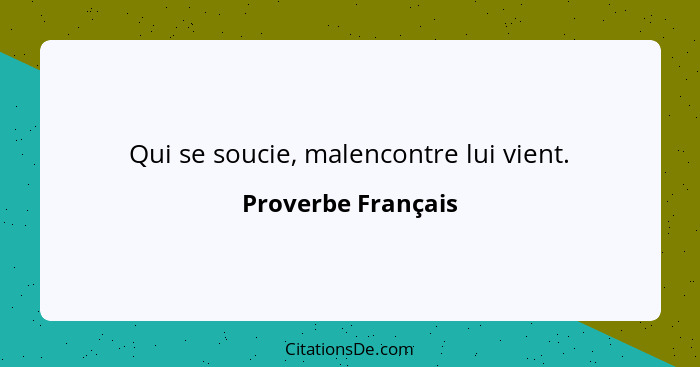 Qui se soucie, malencontre lui vient.... - Proverbe Français