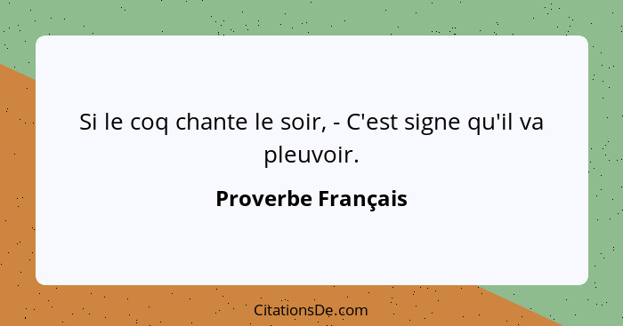 Si le coq chante le soir, - C'est signe qu'il va pleuvoir.... - Proverbe Français