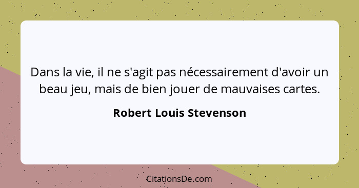 Dans la vie, il ne s'agit pas nécessairement d'avoir un beau jeu, mais de bien jouer de mauvaises cartes.... - Robert Louis Stevenson