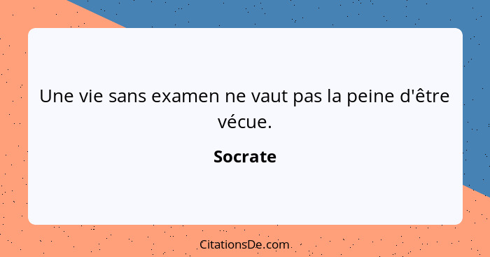 Une vie sans examen ne vaut pas la peine d'être vécue.... - Socrate