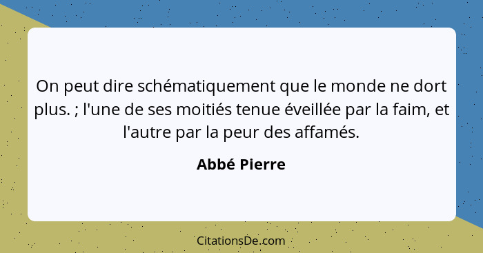 On peut dire schématiquement que le monde ne dort plus. ; l'une de ses moitiés tenue éveillée par la faim, et l'autre par la peur d... - Abbé Pierre