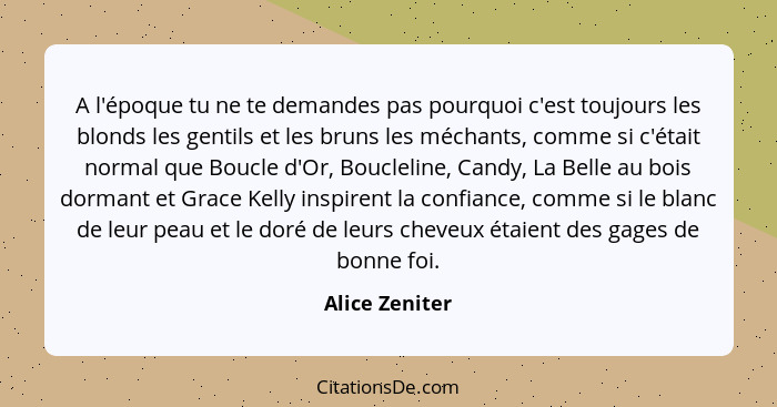 A l'époque tu ne te demandes pas pourquoi c'est toujours les blonds les gentils et les bruns les méchants, comme si c'était normal que... - Alice Zeniter