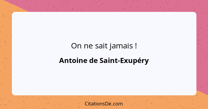 On ne sait jamais !... - Antoine de Saint-Exupéry