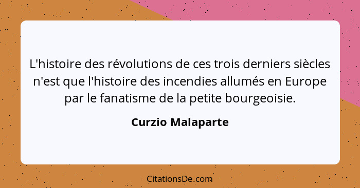 L'histoire des révolutions de ces trois derniers siècles n'est que l'histoire des incendies allumés en Europe par le fanatisme de l... - Curzio Malaparte