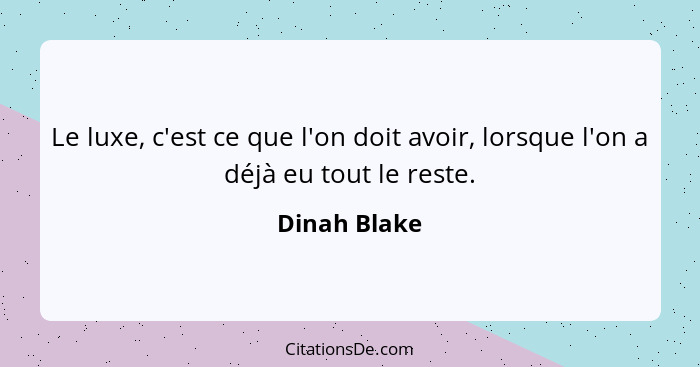 Le luxe, c'est ce que l'on doit avoir, lorsque l'on a déjà eu tout le reste.... - Dinah Blake