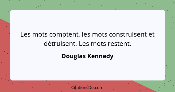 Les mots comptent, les mots construisent et détruisent. Les mots restent.... - Douglas Kennedy