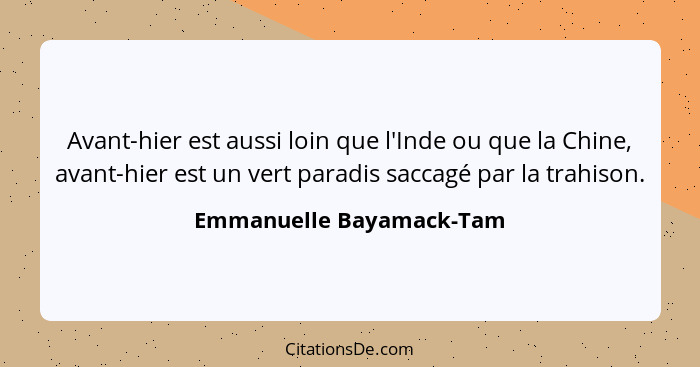 Avant-hier est aussi loin que l'Inde ou que la Chine, avant-hier est un vert paradis saccagé par la trahison.... - Emmanuelle Bayamack-Tam