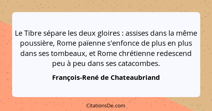 Le Tibre sépare les deux gloires : assises dans la même poussière, Rome païenne s'enfonce de plus en plus dans s... - François-René de Chateaubriand