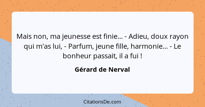 Mais non, ma jeunesse est finie... - Adieu, doux rayon qui m'as lui, - Parfum, jeune fille, harmonie... - Le bonheur passait, il a... - Gérard de Nerval