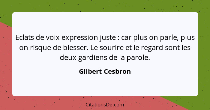 Eclats de voix expression juste : car plus on parle, plus on risque de blesser. Le sourire et le regard sont les deux gardiens... - Gilbert Cesbron