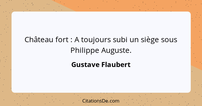 Château fort : A toujours subi un siège sous Philippe Auguste.... - Gustave Flaubert