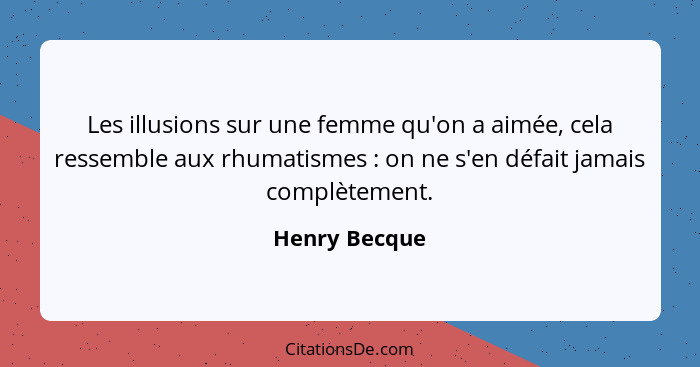 Les illusions sur une femme qu'on a aimée, cela ressemble aux rhumatismes : on ne s'en défait jamais complètement.... - Henry Becque