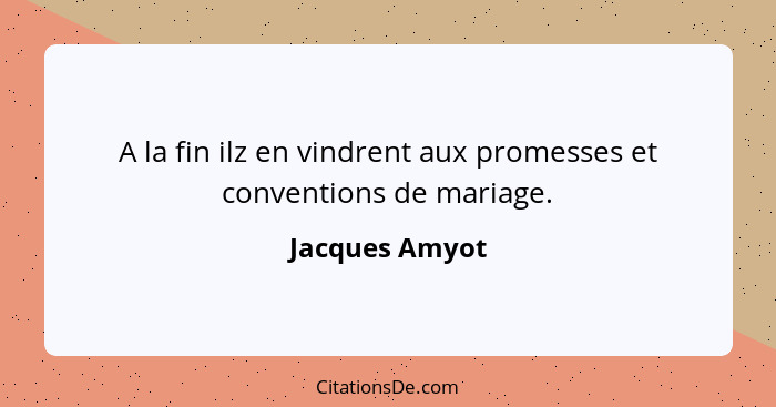 A la fin ilz en vindrent aux promesses et conventions de mariage.... - Jacques Amyot