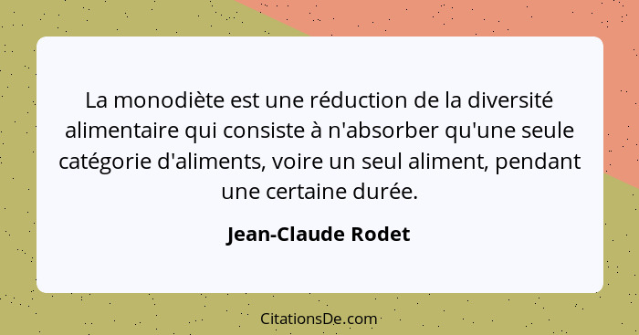 La monodiète est une réduction de la diversité alimentaire qui consiste à n'absorber qu'une seule catégorie d'aliments, voire un s... - Jean-Claude Rodet