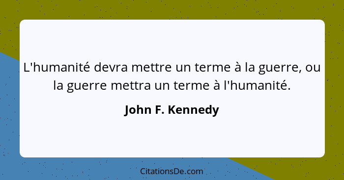 L'humanité devra mettre un terme à la guerre, ou la guerre mettra un terme à l'humanité.... - John F. Kennedy