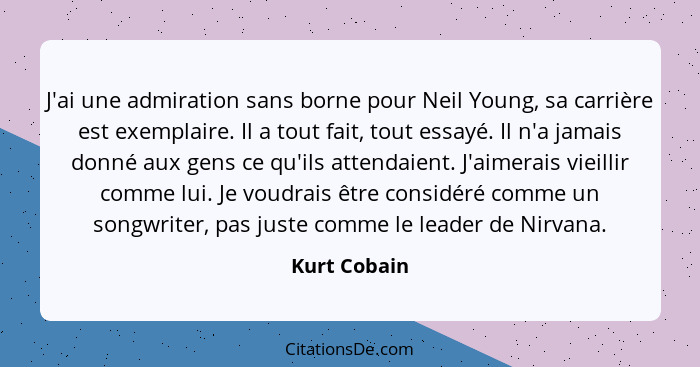 J'ai une admiration sans borne pour Neil Young, sa carrière est exemplaire. Il a tout fait, tout essayé. Il n'a jamais donné aux gens ce... - Kurt Cobain