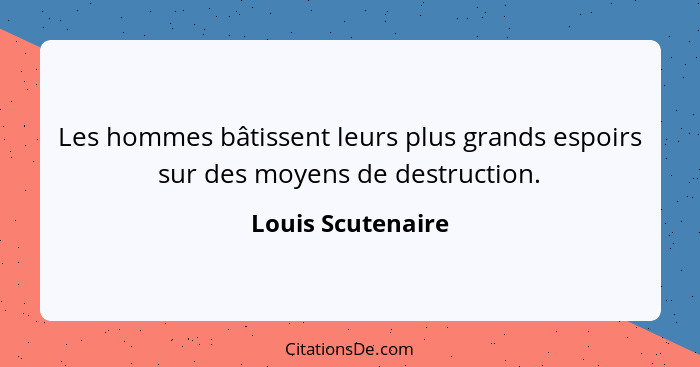 Les hommes bâtissent leurs plus grands espoirs sur des moyens de destruction.... - Louis Scutenaire