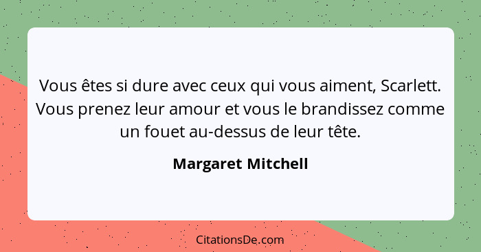 Vous êtes si dure avec ceux qui vous aiment, Scarlett. Vous prenez leur amour et vous le brandissez comme un fouet au-dessus de le... - Margaret Mitchell