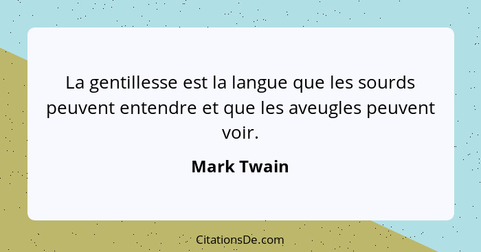 La gentillesse est la langue que les sourds peuvent entendre et que les aveugles peuvent voir.... - Mark Twain