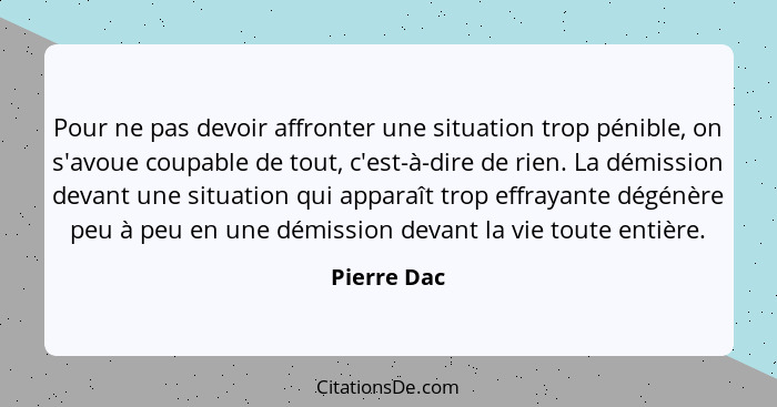 Pour ne pas devoir affronter une situation trop pénible, on s'avoue coupable de tout, c'est-à-dire de rien. La démission devant une situa... - Pierre Dac